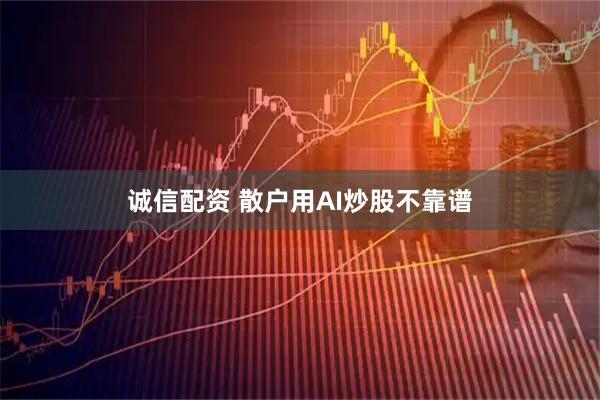 诚信配资 散户用AI炒股不靠谱
