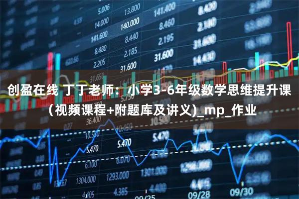创盈在线 丁丁老师：小学3-6年级数学思维提升课（视频课程+附题库及讲义)_mp_作业