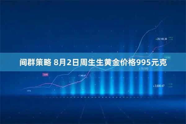 间群策略 8月2日周生生黄金价格995元克